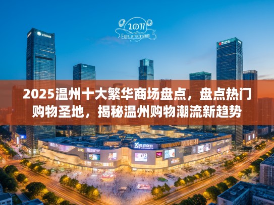 2025温州十大繁华商场盘点,盘点热门购物圣地,揭秘温州购物潮流新趋势 2025温州十大繁华商场盘点,盘点热门购物圣地,揭秘温州购物潮流新趋势