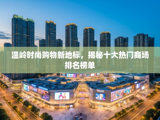 温岭时尚购物新地标,揭秘十大热门商场排名榜单 温岭时尚购物新地标,揭秘十大热门商场排名榜单