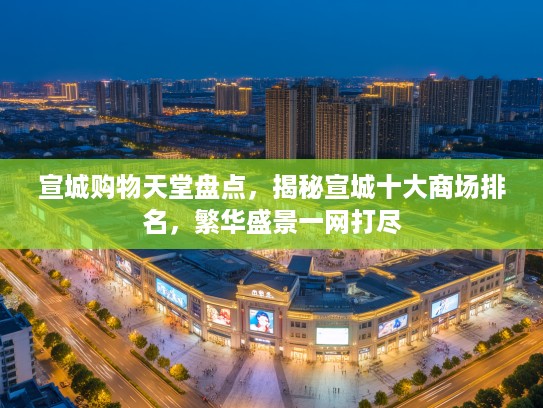 宣城购物天堂盘点,揭秘宣城十大商场排名,繁华盛景一网打尽 宣城购物天堂盘点,揭秘宣城十大商场排名,繁华盛景一网打尽