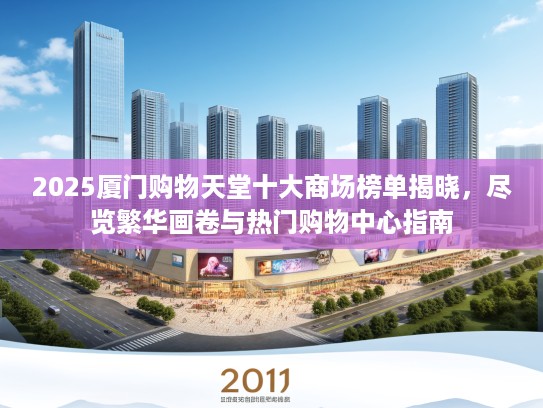 2025厦门购物天堂十大商场榜单揭晓,尽览繁华画卷与热门购物中心指南 2025厦门购物天堂十大商场榜单揭晓,尽览繁华画卷与热门购物中心指南
