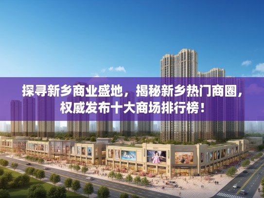 探寻新乡商业盛地,揭秘新乡热门商圈,权威发布十大商场排行榜! 探寻新乡商业盛地,揭秘新乡热门商圈,权威发布十大商场排行榜!