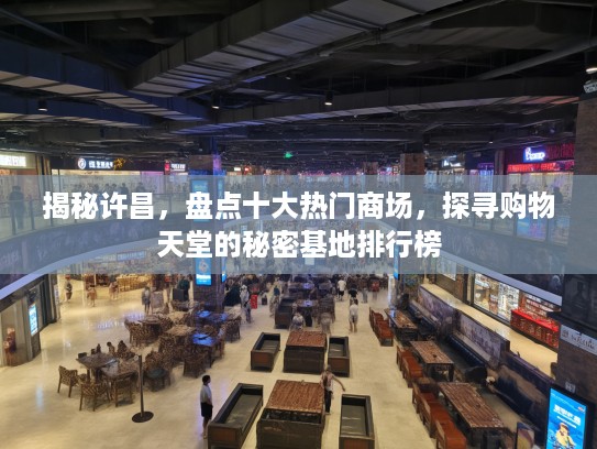 揭秘许昌,盘点十大热门商场,探寻购物天堂的秘密基地排行榜 揭秘许昌,盘点十大热门商场,探寻购物天堂的秘密基地排行榜