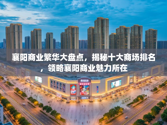襄阳商业繁华大盘点,揭秘十大商场排名,领略襄阳商业魅力所在 襄阳商业繁华大盘点,揭秘十大商场排名,领略襄阳商业魅力所在
