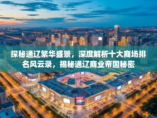 探秘通辽繁华盛景,深度解析十大商场排名风云录,揭秘通辽商业帝国秘密 探秘通辽繁华盛景,深度解析十大商场排名风云录,揭秘通辽商业帝国秘密
