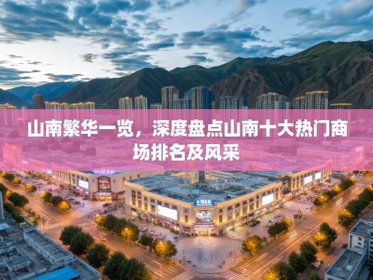 山南繁华一览,深度盘点山南十大热门商场排名及风采 山南繁华一览,深度盘点山南十大热门商场排名及风采
