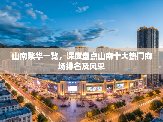 山南繁华一览,深度盘点山南十大热门商场排名及风采 山南繁华一览,深度盘点山南十大热门商场排名及风采