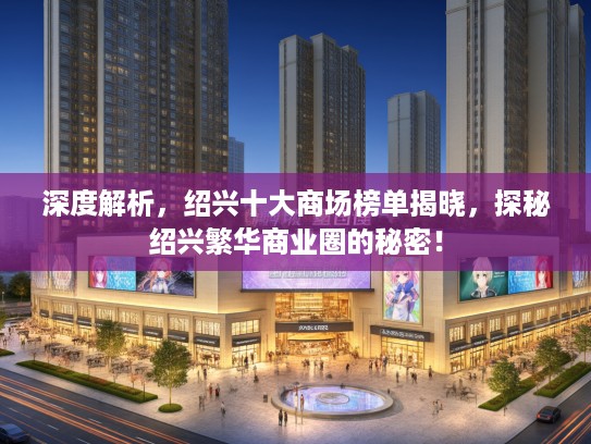 深度解析,绍兴十大商场榜单揭晓,探秘绍兴繁华商业圈的秘密! 深度解析,绍兴十大商场榜单揭晓,探秘绍兴繁华商业圈的秘密!