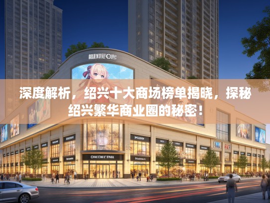 深度解析,绍兴十大商场榜单揭晓,探秘绍兴繁华商业圈的秘密! 深度解析,绍兴十大商场榜单揭晓,探秘绍兴繁华商业圈的秘密!