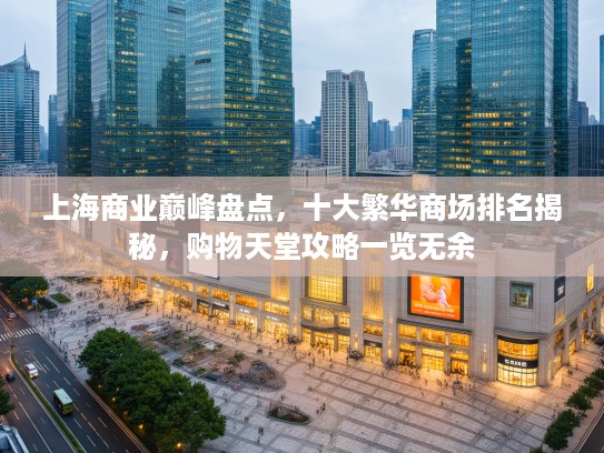 上海商业巅峰盘点,十大繁华商场排名揭秘,购物天堂攻略一览无余 上海商业巅峰盘点,十大繁华商场排名揭秘,购物天堂攻略一览无余