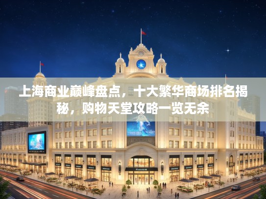 上海商业巅峰盘点,十大繁华商场排名揭秘,购物天堂攻略一览无余 上海商业巅峰盘点,十大繁华商场排名揭秘,购物天堂攻略一览无余