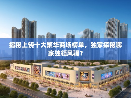 揭秘上饶十大繁华商场榜单,独家探秘哪家独领风骚? 揭秘上饶十大繁华商场榜单,独家探秘哪家独领风骚?
