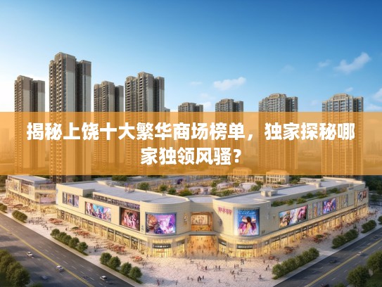 揭秘上饶十大繁华商场榜单,独家探秘哪家独领风骚? 揭秘上饶十大繁华商场榜单,独家探秘哪家独领风骚?