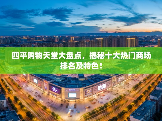 四平购物天堂大盘点,揭秘十大热门商场排名及特色! 四平购物天堂大盘点,揭秘十大热门商场排名及特色!