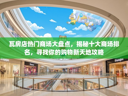 瓦房店热门商场大盘点,揭秘十大商场排名,寻找你的购物新天地攻略 瓦房店热门商场大盘点,揭秘十大商场排名,寻找你的购物新天地攻略