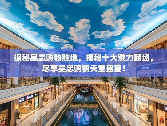 探秘吴忠购物胜地,揭秘十大魅力商场,尽享吴忠购物天堂盛宴! 探秘吴忠购物胜地,揭秘十大魅力商场,尽享吴忠购物天堂盛宴!