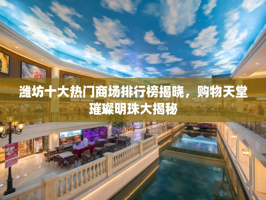 潍坊十大热门商场排行榜揭晓,购物天堂璀璨明珠大揭秘 潍坊十大热门商场排行榜揭晓,购物天堂璀璨明珠大揭秘
