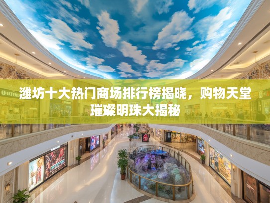 潍坊十大热门商场排行榜揭晓,购物天堂璀璨明珠大揭秘 潍坊十大热门商场排行榜揭晓,购物天堂璀璨明珠大揭秘