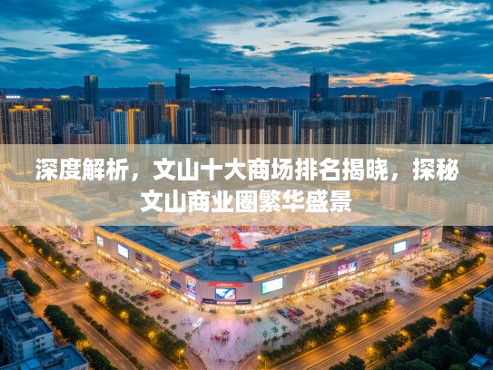 深度解析,文山十大商场排名揭晓,探秘文山商业圈繁华盛景 深度解析,文山十大商场排名揭晓,探秘文山商业圈繁华盛景