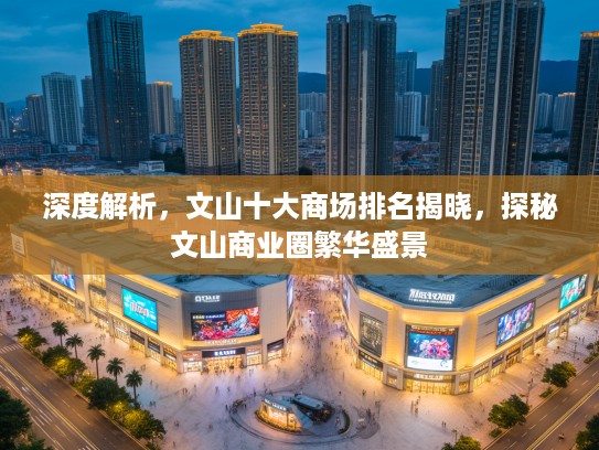 深度解析,文山十大商场排名揭晓,探秘文山商业圈繁华盛景 深度解析,文山十大商场排名揭晓,探秘文山商业圈繁华盛景