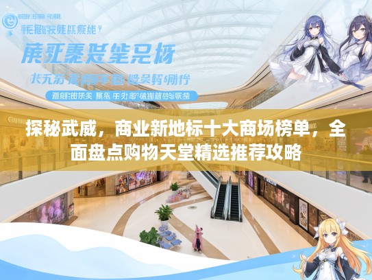 探秘武威,商业新地标十大商场榜单,全面盘点购物天堂精选推荐攻略 探秘武威,商业新地标十大商场榜单,全面盘点购物天堂精选推荐攻略