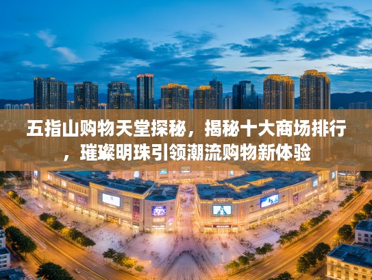 五指山购物天堂探秘,揭秘十大商场排行,璀璨明珠引领潮流购物新体验 五指山购物天堂探秘,揭秘十大商场排行,璀璨明珠引领潮流购物新体验