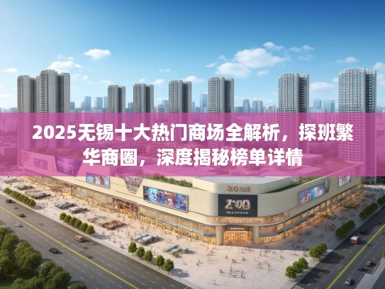 2025无锡十大热门商场全解析,探班繁华商圈,深度揭秘榜单详情 2025无锡十大热门商场全解析,探班繁华商圈,深度揭秘榜单详情