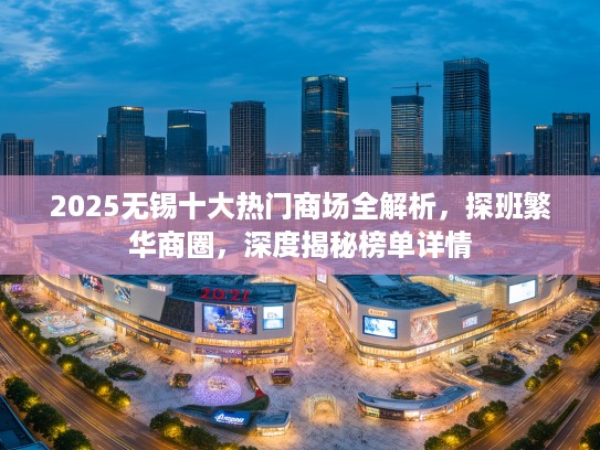 2025无锡十大热门商场全解析,探班繁华商圈,深度揭秘榜单详情 2025无锡十大热门商场全解析,探班繁华商圈,深度揭秘榜单详情