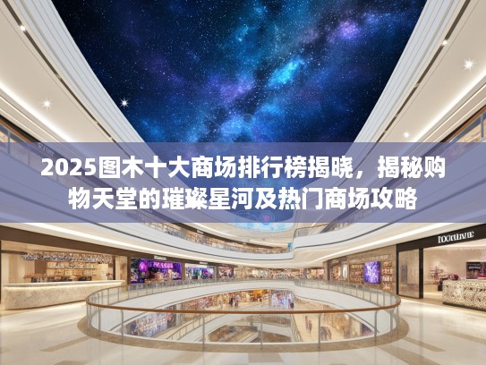 2025图木十大商场排行榜揭晓,揭秘购物天堂的璀璨星河及热门商场攻略 2025图木十大商场排行榜揭晓,揭秘购物天堂的璀璨星河及热门商场攻略