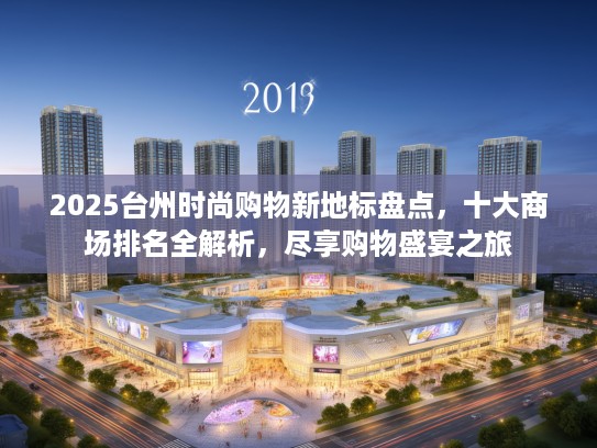 2025台州时尚购物新地标盘点,十大商场排名全解析,尽享购物盛宴之旅 2025台州时尚购物新地标盘点,十大商场排名全解析,尽享购物盛宴之旅