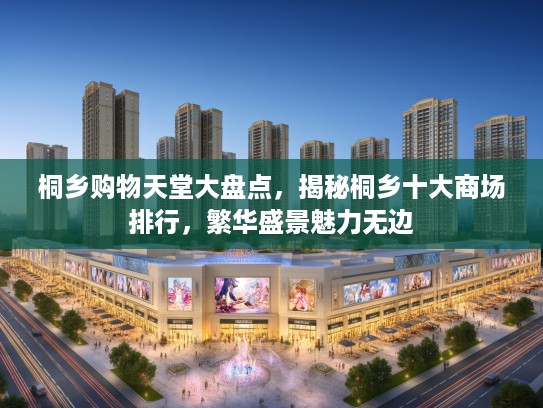 桐乡购物天堂大盘点,揭秘桐乡十大商场排行,繁华盛景魅力无边 桐乡购物天堂大盘点,揭秘桐乡十大商场排行,繁华盛景魅力无边