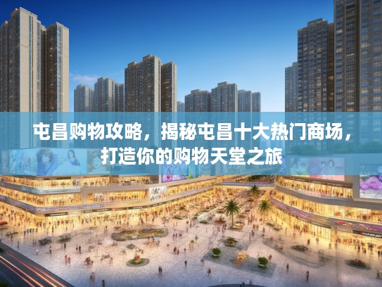 屯昌购物攻略,揭秘屯昌十大热门商场,打造你的购物天堂之旅 屯昌购物攻略,揭秘屯昌十大热门商场,打造你的购物天堂之旅