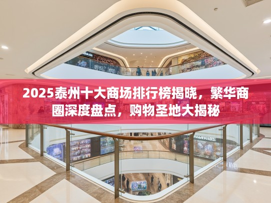 2025泰州十大商场排行榜揭晓,繁华商圈深度盘点,购物圣地大揭秘 2025泰州十大商场排行榜揭晓,繁华商圈深度盘点,购物圣地大揭秘
