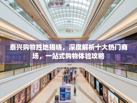 泰兴购物胜地揭晓,深度解析十大热门商场,一站式购物体验攻略 泰兴购物胜地揭晓,深度解析十大热门商场,一站式购物体验攻略