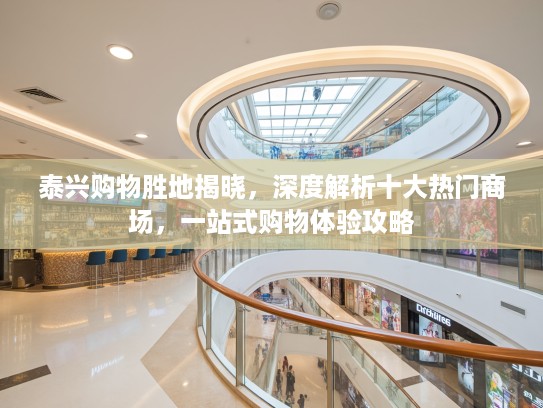 泰兴购物胜地揭晓,深度解析十大热门商场,一站式购物体验攻略 泰兴购物胜地揭晓,深度解析十大热门商场,一站式购物体验攻略