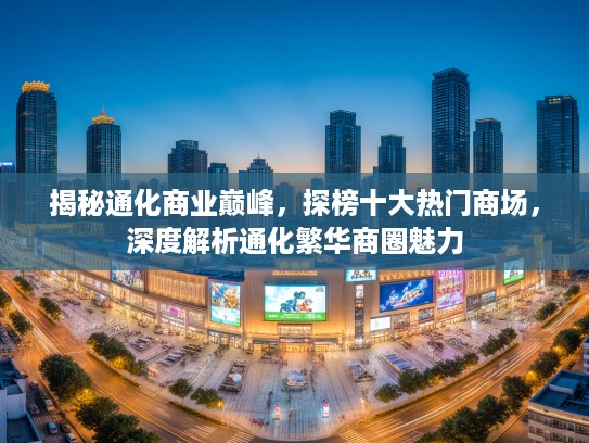 揭秘通化商业巅峰,探榜十大热门商场,深度解析通化繁华商圈魅力 揭秘通化商业巅峰,探榜十大热门商场,深度解析通化繁华商圈魅力