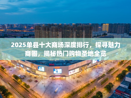 2025单县十大商场深度排行，探寻魅力商圈，揭秘热门购物圣地全览