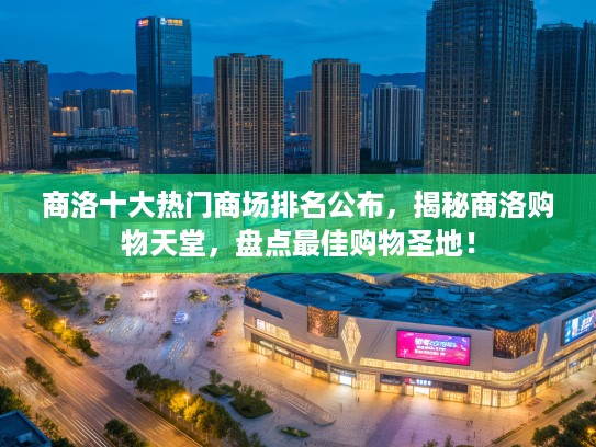 商洛十大热门商场排名公布，揭秘商洛购物天堂，盘点最佳购物圣地！