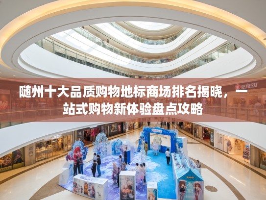 随州十大品质购物地标商场排名揭晓，一站式购物新体验盘点攻略