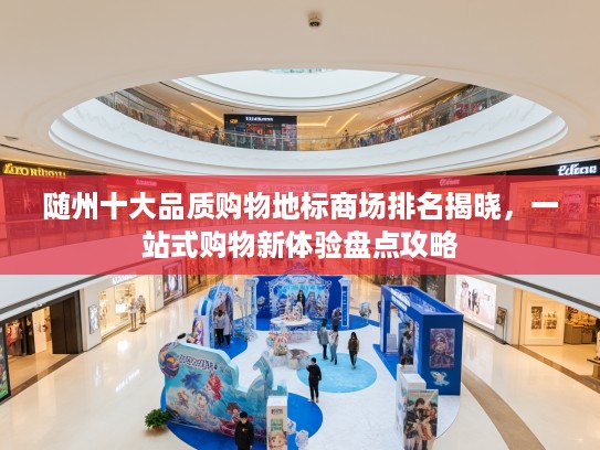 随州十大品质购物地标商场排名揭晓，一站式购物新体验盘点攻略