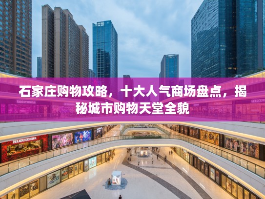 石家庄购物攻略，十大人气商场盘点，揭秘城市购物天堂全貌