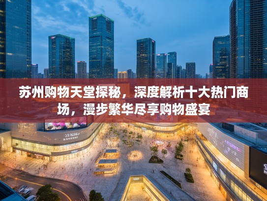 苏州购物天堂探秘，深度解析十大热门商场，漫步繁华尽享购物盛宴