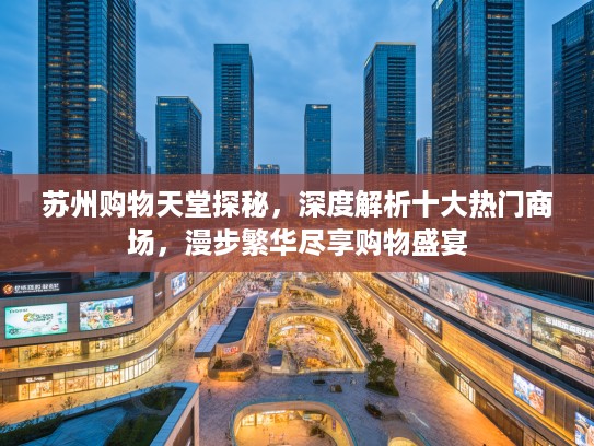 苏州购物天堂探秘，深度解析十大热门商场，漫步繁华尽享购物盛宴