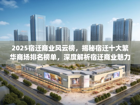 2025宿迁商业风云榜，揭秘宿迁十大繁华商场排名榜单，深度解析宿迁商业魅力！