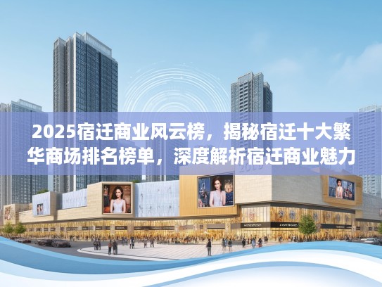 2025宿迁商业风云榜，揭秘宿迁十大繁华商场排名榜单，深度解析宿迁商业魅力！