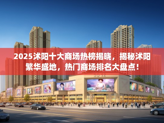 2025沭阳十大商场热榜揭晓，揭秘沭阳繁华盛地，热门商场排名大盘点！