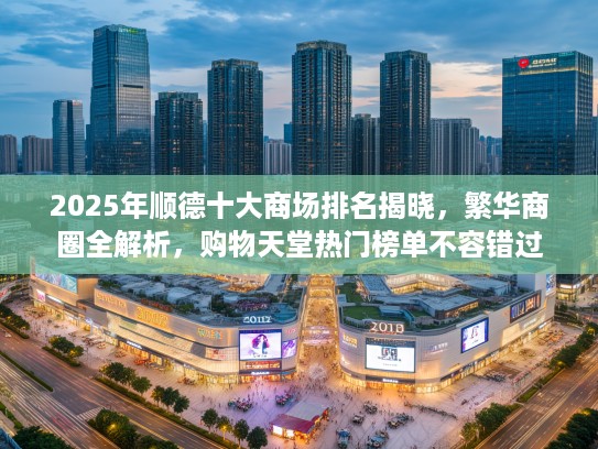2025年顺德十大商场排名揭晓，繁华商圈全解析，购物天堂热门榜单不容错过