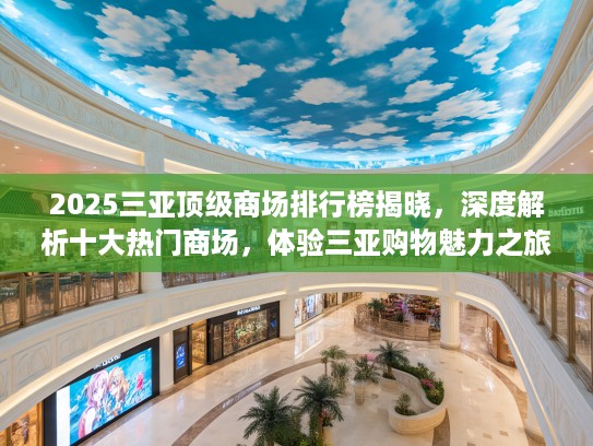 2025三亚顶级商场排行榜揭晓,深度解析十大热门商场,体验三亚购物魅力之旅 2025三亚顶级商场排行榜揭晓,深度解析十大热门商场,体验三亚购物魅力之旅