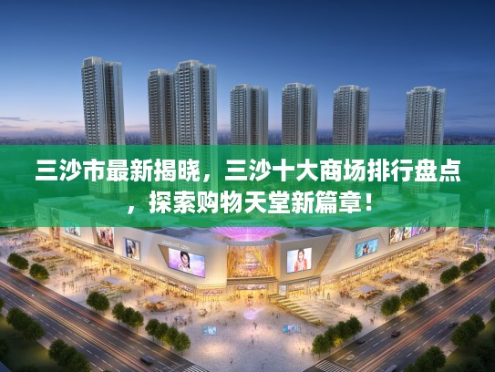 三沙市最新揭晓，三沙十大商场排行盘点，探索购物天堂新篇章！