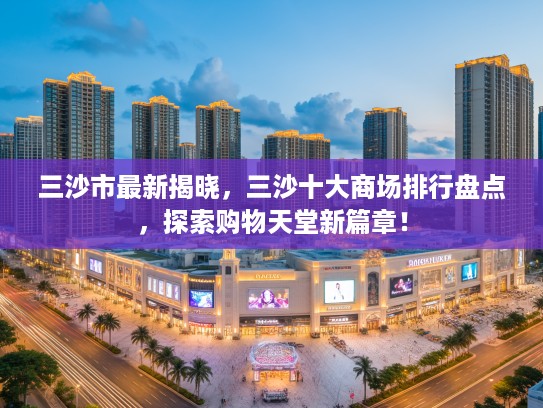 三沙市最新揭晓，三沙十大商场排行盘点，探索购物天堂新篇章！