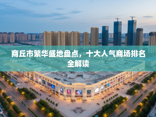 商丘市繁华盛地盘点，十大人气商场排名全解读